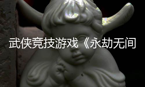 武侠竞技游戏《永劫无间》入选2026年亚运会电竞项目