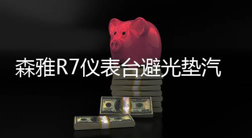 森雅R7仪表台避光垫汽车内饰装饰用品配件中控台改装防滑防晒垫