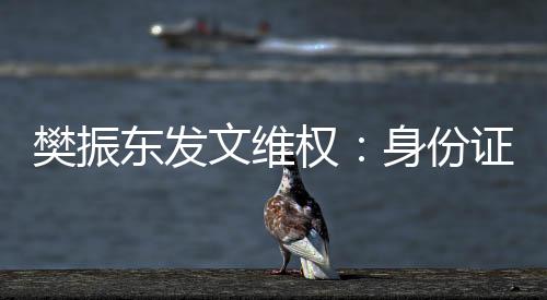 樊振东发文维权：身份证号被一些不法分子恶意传播造谣