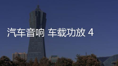 汽车音响 车载功放 4声道大功率12V四路功放推车门喇叭无源低音炮