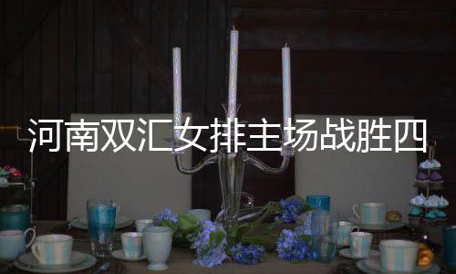 河南双汇女排主场战胜四川五粮春，开启保级之路新篇章