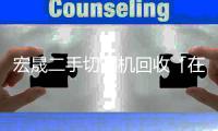 宏晟二手切割机回收「在线咨询」