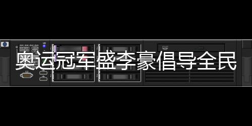奥运冠军盛李豪提倡全民健身：感受运动的快乐与健康
