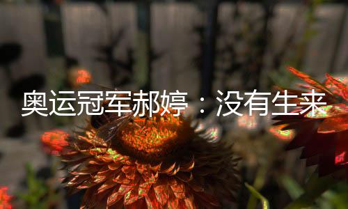 奥运冠军郝婷：没有生来的天才，不断坚持才能厚积薄发