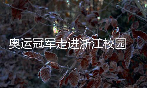 奥运冠军走进浙江校园 于“开学第一课”中分享坚持的力量