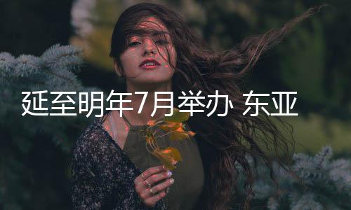 延至明年7月举办 东亚杯成国足冲击世界杯重要练兵机会？