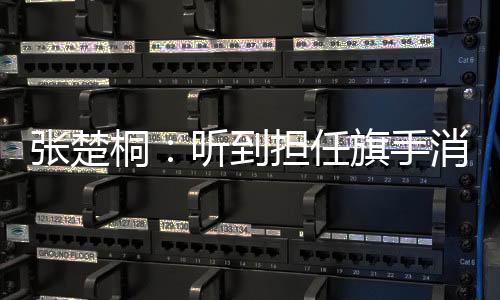 张楚桐：听到担任旗手消息的那一刻感觉“值了”