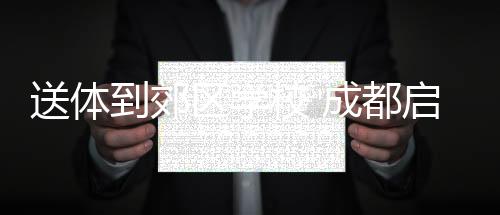 送体到郊区 成都启动“世运会项目进校园”活动