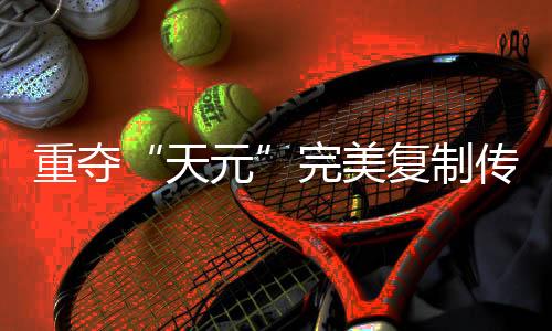 重夺“天元”完美复制传奇路，连笑三十而立聊迟暮添信心