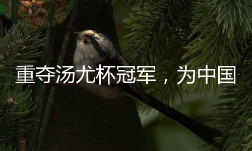 重夺汤尤杯冠军,为中国羽毛球队备战巴黎奥运会奠定了坚实基础