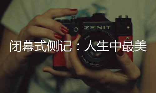 闭幕式侧记:人生中最美的珍藏,是那些“往日时光”