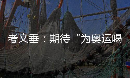 考文垂：期待“为奥运喝彩”项目组持续发挥文化桥梁作用