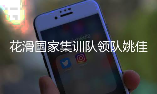 花滑国家集训队领队姚佳：要全力打好每一站比赛