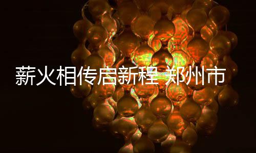 薪火相传启新程 郑州市拳击协会换届圆满成功
