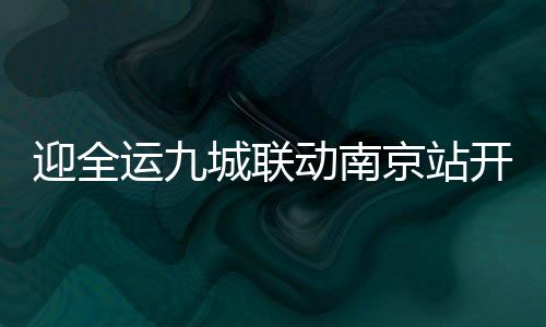 迎全运九城联动南京站开跑 赵蕊蕊林跃出席启动仪式