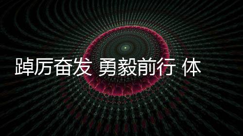 踔厉奋发 勇毅前行 体育健儿于历史回响中坚定报国之心