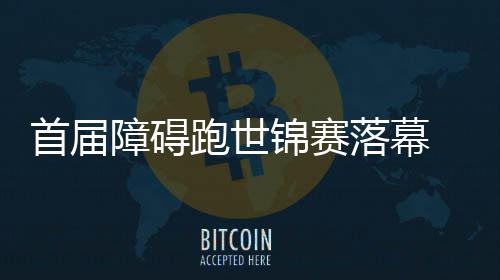 首届障碍跑世锦赛落幕 中国现代五项迎发展新机遇