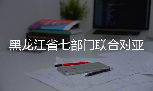 黑龙江省七部门联合对亚冬会知识产权全方位保护