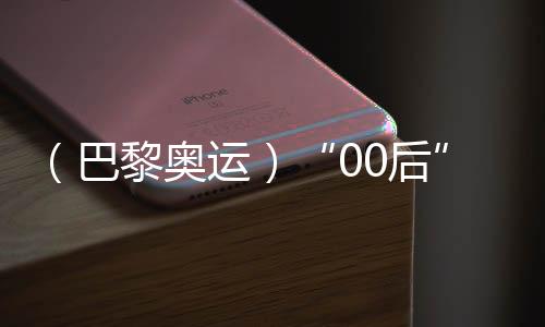 （巴黎奥运）“00后”练俊杰奥运夺冠 其父：付出有了结果，深感欣慰