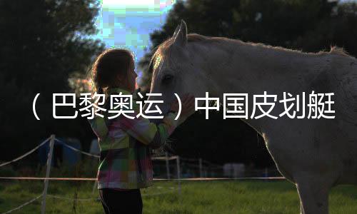 （巴黎奥运）中国皮划艇“双子星”：彼此相信，圆梦巴黎