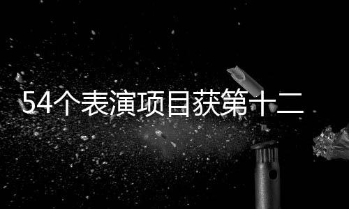 54个表演项目获第十二届全国少数民族传统体育运动会一等奖