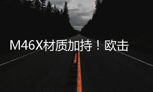 M46X材质加持！欧击风之呼吸带来羽球装备新体验