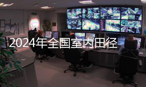 2024年全国室内田径锦标赛收官 两名小将刷新全国纪录