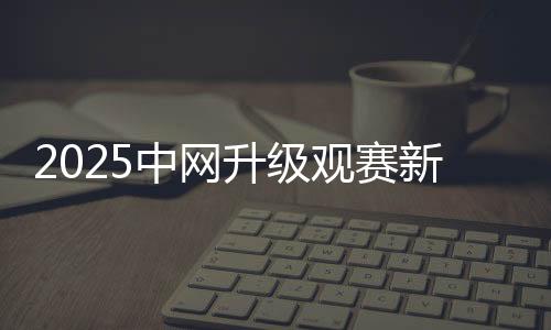2025中网升级观赛新生态 推动文商旅体深度融合