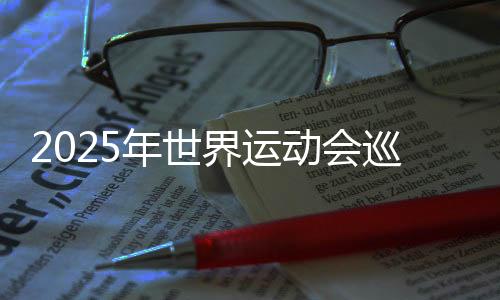 2025年世界运动会巡回赛（成都站）本周末开赛 将发生30枚金牌