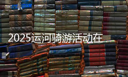 2025运河骑游活动在京举办 近800名骑友“打卡”城市副中心